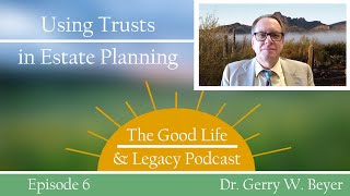 Using Trusts in Estate Planning  Dr Gerry W Beyer  Good Life amp Legacy Podcast [upl. by Hertha]