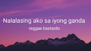 Nalalasing ako sa iyong ganda reggae bastardo lyrics [upl. by Alleul]