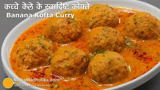 Raw Banana Kofta Curry  कच्चे केले की स्वादिष्ट कोफ्ता करी  Kele ke Kofte Banane ki Vidhi [upl. by Tekla]