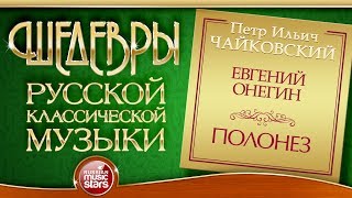 ЧАЙКОВСКИЙ ❂ ЕВГЕНИЙ ОНЕГИН ❂ ПОЛОНЕЗ ❂ ШЕДЕВРЫ РУССКОЙ КЛАССИЧЕСКОЙ МУЗЫКИ ❂ [upl. by Revlys500]