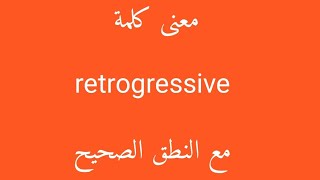 معنى كلمة retrogressive مع النطق الصحيح [upl. by Vena81]