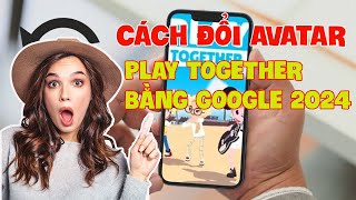 Cách đổi Avatar trong Play Together bằng Google 2024 mới nhất đơn giản nhất [upl. by Ahsinna]