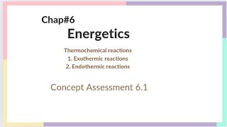 Chapter 6  Energetics  lecture1  Exothermic and Endothermic reactions concept Assessment 61 [upl. by Esinahs228]