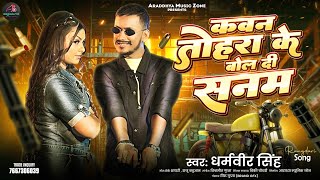 कवन तोहरा के बोल दी सनम  Dharamveer Singh  Kawan Tohra Ke Bol Di Sanam  New Bhojpuri Song 2024 [upl. by Iroak]