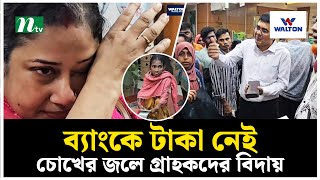 ব্যাংকে টাকা নেই চোখের জলে গ্রাহকদের বিদায়  NTV News [upl. by Notselrahc207]