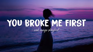 You Broke Me First ♫ Sad songs playlist for broken hearts  Depressing Songs That Will Make You Cry [upl. by Kaia208]