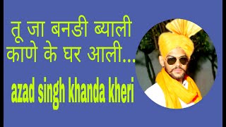 तू जा बनङी ब्याली काणे के घर आली  tu ja bandi byahli  azad singh khanda khedi [upl. by Nadeen]