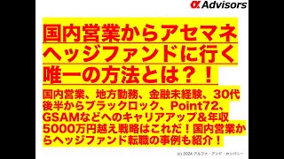 【国内営業からアセマネヘッジファンドに行く唯一の方法とは？！】国内営業、地方勤務、金融未経験、30代後半からブラックロック、Point72、GSAMなどへのキャリアアップ＆年収5000万円戦略！ [upl. by Platas]