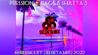 PRESSION 🚨 RAGGA SHATTA 3 AMBIANCE BY SELEKTA MIX 2022 [upl. by Nosyla]