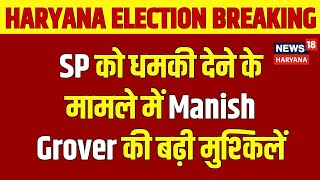 Haryana Election Breaking  SP को धमकी देने के मामले में Manish Grover की बढ़ी मुश्किलें  N18V [upl. by Fennelly]