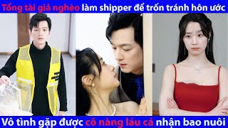 Tổng Tài Giả Nghèo Làm Shipper Để Trốn Tránh Hôn Ước Vô Tình Gặp Được Cô Nàng Láu Cá Nhận Bao Nuôi [upl. by Hedvige]