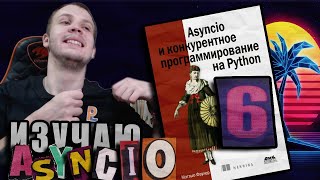 Читаю КНИГУ quotAsyncio и конкурентное программирование на Pythonquot Мэтью Фаулер  Глава 6 [upl. by Nurav378]