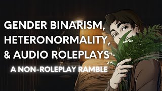 Gender Binarism Heteronormality amp Audio Roleplays nonroleplay ramble essay thing [upl. by Adnamal]