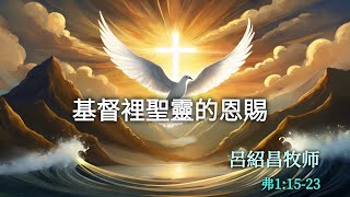 证道《基督里圣灵的恩赐》【弗11523】吕绍昌 牧师 [upl. by Bearnard]