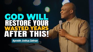 GOD WILL RESTORE YOUR WASTED YEARS AFTER THIS  APOSTLE JOSHUA SELMAN [upl. by Kleon]