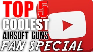 Top 5 Coolest Airsoft Guns Fan Submission Special  Rare Discontinued amp One of a Kind [upl. by Sine]