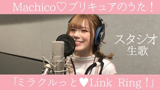 Machico「ミラクルっと♥Link Ring！」Full ver スタジオ生歌／『Machico♡プリキュアのうた！』12月21日発売♡ [upl. by Selhorst]