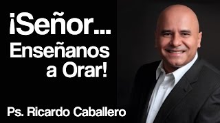 Señor Enseñanos a orar  Pastor Ricardo Caballero [upl. by Parsifal795]