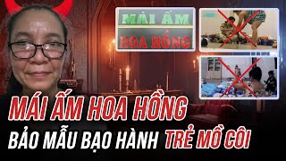 MÁI ẤM HOA HỒNG TOÀN CẢNH VỤ BẠO HÀNH TRẺ MỒ CÔI CHẤN ĐỘNG VIỆT NAM [upl. by Ahsiruam]