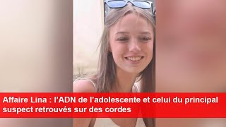 Affaire Lina  l’ADN de l’adolescente et celui du principal suspect retrouvés sur des cordes [upl. by Anuahs]