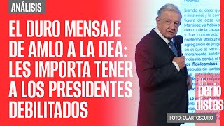 Análisis ¬ El duro mensaje de AMLO a la DEA les importa tener a los presidentes debilitados [upl. by Hermione]