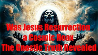 Was Jesus Resurrection a Cosmic Hoax The Gnostic Truth Revealed [upl. by Legim]