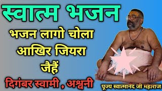 भजन लागो चोला आखिर जियरा जैहैं  स्वात्म भजन  SHRI SWATMANANDA JI MAHARAJ  DigambarAshramAsni [upl. by Iclek]