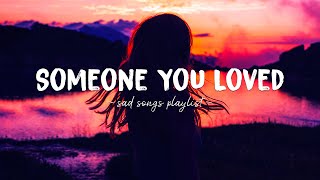 Someone You Loved ♫ Sad songs playlist for broken hearts  Depressing Songs That Will Make You Cry [upl. by Aleahpar]