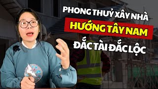 Phong thuỷ xây nhà hướng Tây Nam Đắc Tài Đắc Lộcl Cô Chi Phong Thủy [upl. by Lenssen]