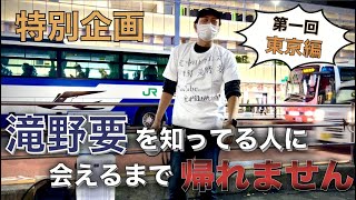 【特別企画】滝野要を知ってる人に会えるまで帰れません‼︎ 第1回東京編 [upl. by Kirsch]