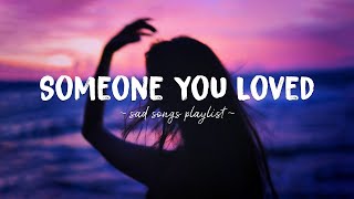 Someone You Loved ♫ Sad songs playlist for broken hearts  Depressing Songs That Will Make You Cry [upl. by Tlevesor]