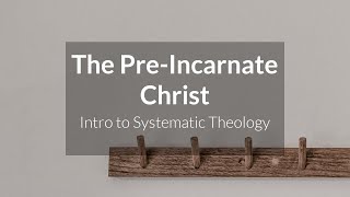 The PreIncarnate Christ  Intro To Systematic Theology [upl. by Akoyin]