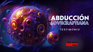 ABDUCCIÓN LOVECRAFTIANA Testimonio del contacto con un ser de otra dimensión [upl. by Nicolina]