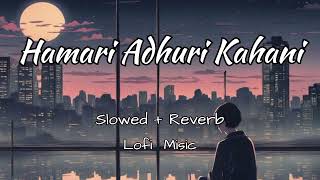 Hamari Adhuri KahaniSlowedReverb Hashmi Vidya Balan  Arijit SinghJeet Gannguli  Lofi Music [upl. by Lerred]