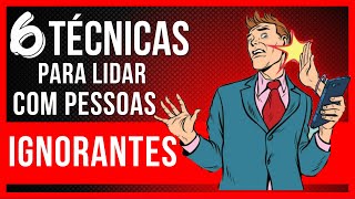 6 TÉCNICAS DE COMO LIDAR COM PESSOAS IGNORANTES [upl. by Yelsa37]