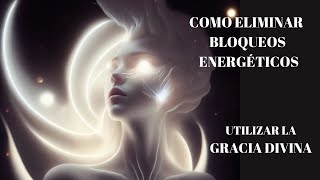 RECONOCER Y LIBERAR BLOQUEOS ENERGÉTICOS UTILIZAR LA GRACIA DIVINA [upl. by Haeli102]