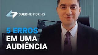 Juris Mentoring 5 erros que você jamais deve cometer em uma audiência [upl. by Naihr882]