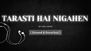 Tarasti Hai Nigahen  Slowed  Reverbed  AsimAzharMusicofficial [upl. by Orsini]