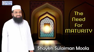 The Need for Maturity  Shaykh Sulaiman Moola [upl. by Ytirahc745]