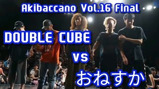 Akibaccano Vol16 『あきばっか～のvol16』 FINAL おねすか vs DOUBLE CUBE [upl. by Snebur]